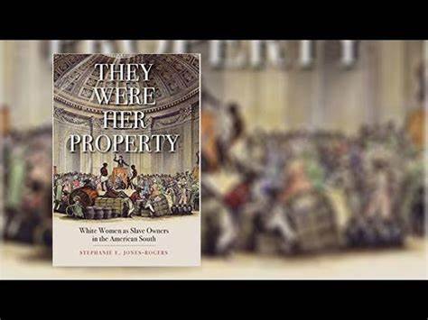 THEY WERE HER PROPERTY:  WHITE WOMEN SLAVE OWNERS IN THE AMERICAN SOUTH 